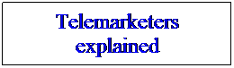 Text Box: Telemarketers explained
