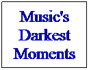 Text Box: Music's Darkest Moments
