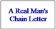 Text Box: A Real Man's Chain Letter
