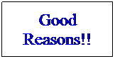 Text Box: Good Reasons!!
