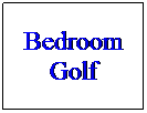 Text Box: Bedroom Golf
