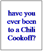 Text Box: have you ever been to a Chili Cookoff?
