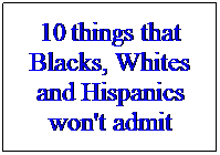 Text Box: 10 things that Blacks, Whites and Hispanics won't admit
