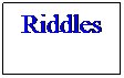 Text Box: Riddles
 

